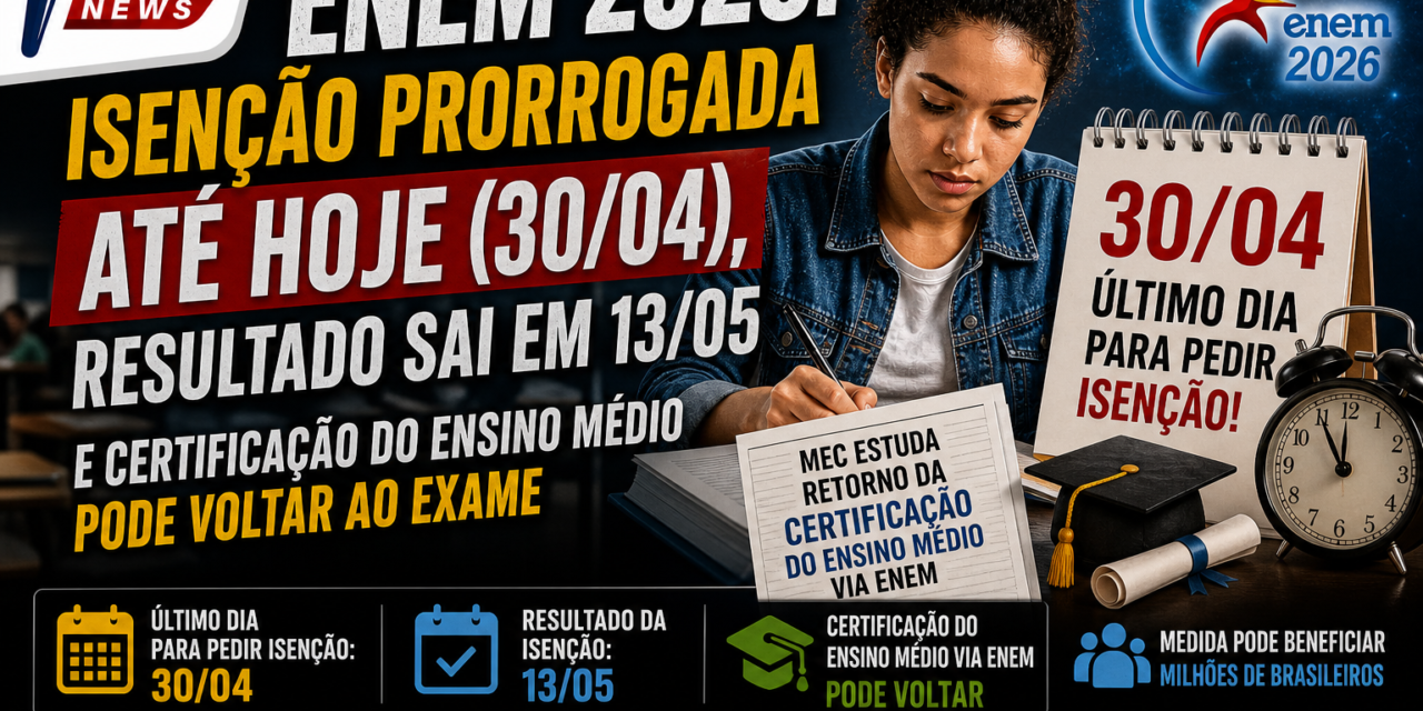 ENEM 2026: isenção prorrogada até hoje (30/04), resultado sai em 13/05 — e certificação do ensino médio pode voltar ao exame