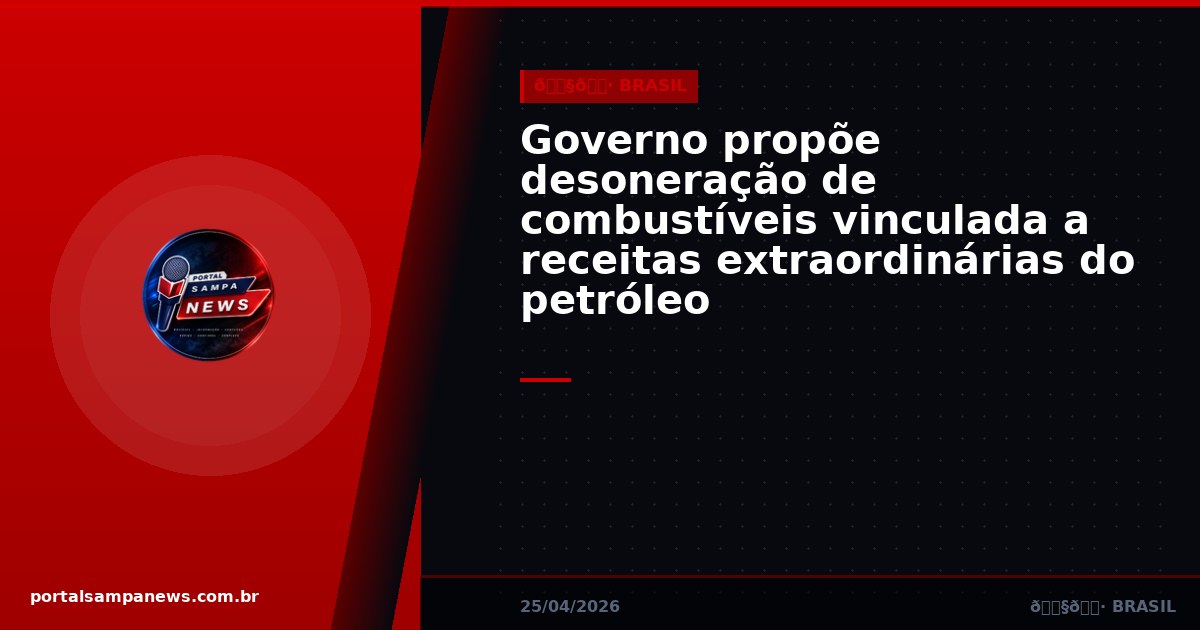 Governo propõe desoneração de combustíveis vinculada a receitas extraordinárias do petróleo