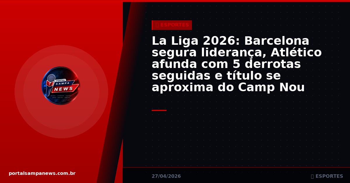 La Liga 2026: Barcelona segura liderança, Atlético afunda com 5 derrotas seguidas e título se aproxima do Camp Nou