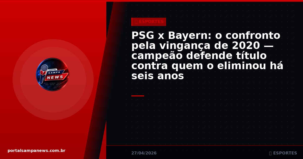 PSG x Bayern: o confronto pela vingança de 2020 — campeão defende título contra quem o eliminou há seis anos