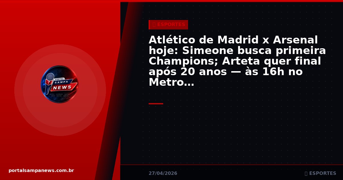 Atlético de Madrid x Arsenal hoje: Simeone busca primeira Champions; Arteta quer final após 20 anos — às 16h no Metropolitano
