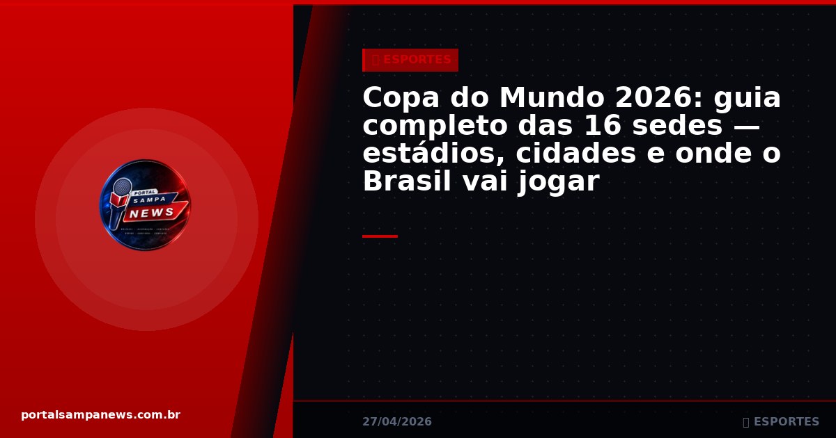 Copa do Mundo 2026: guia completo das 16 sedes — estádios, cidades e onde o Brasil vai jogar