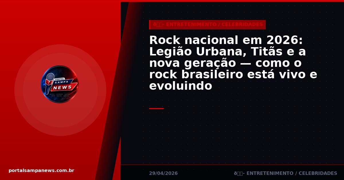 Rock nacional em 2026: Legião Urbana, Titãs e a nova geração — como o rock brasileiro está vivo e evoluindo