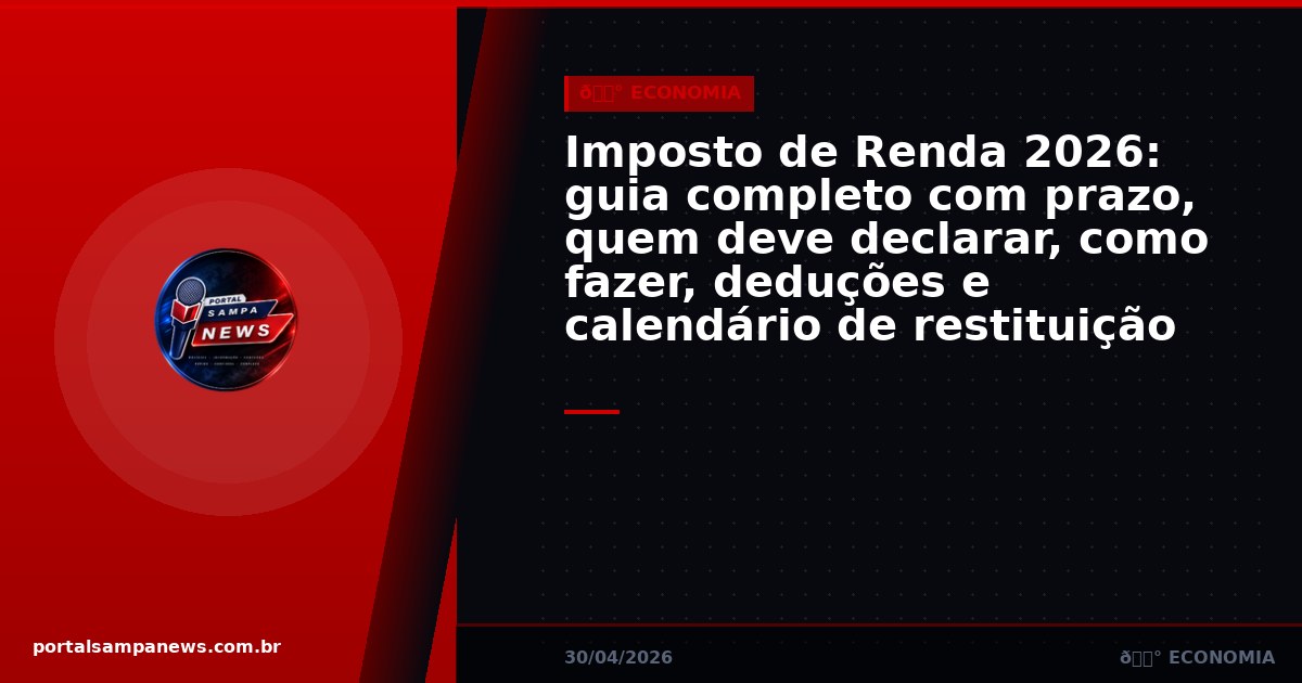 Imposto de Renda 2026: guia completo com prazo, quem deve declarar, como fazer, deduções e calendário de restituição