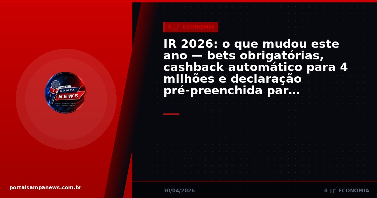 IR 2026: o que mudou este ano — bets obrigatórias, cashback automático para 4 milhões e declaração pré-preenchida para 60% dos contribuintes