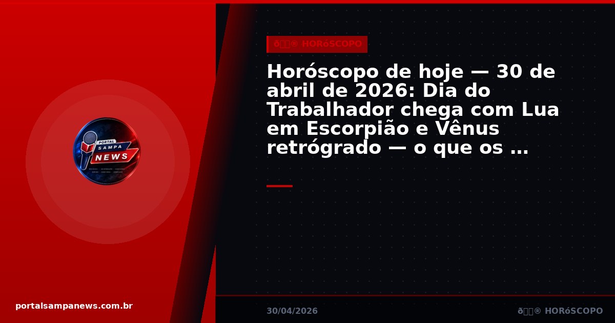 Horóscopo de hoje — 30 de abril de 2026: Dia do Trabalhador chega com Lua em Escorpião e Vênus retrógrado — o que os astros dizem para cada signo