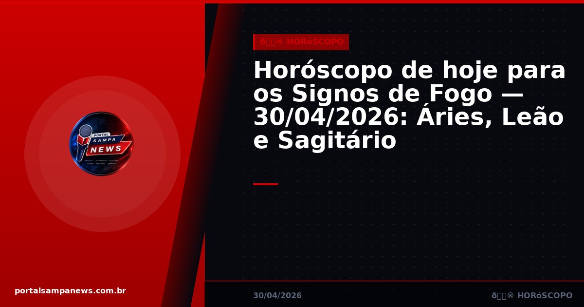 Horóscopo de hoje para os Signos de Fogo — 30/04/2026: Áries, Leão e Sagitário