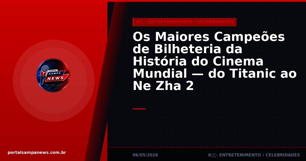 Os Maiores Campeões de Bilheteria da História do Cinema Mundial — do Titanic ao Ne Zha 2