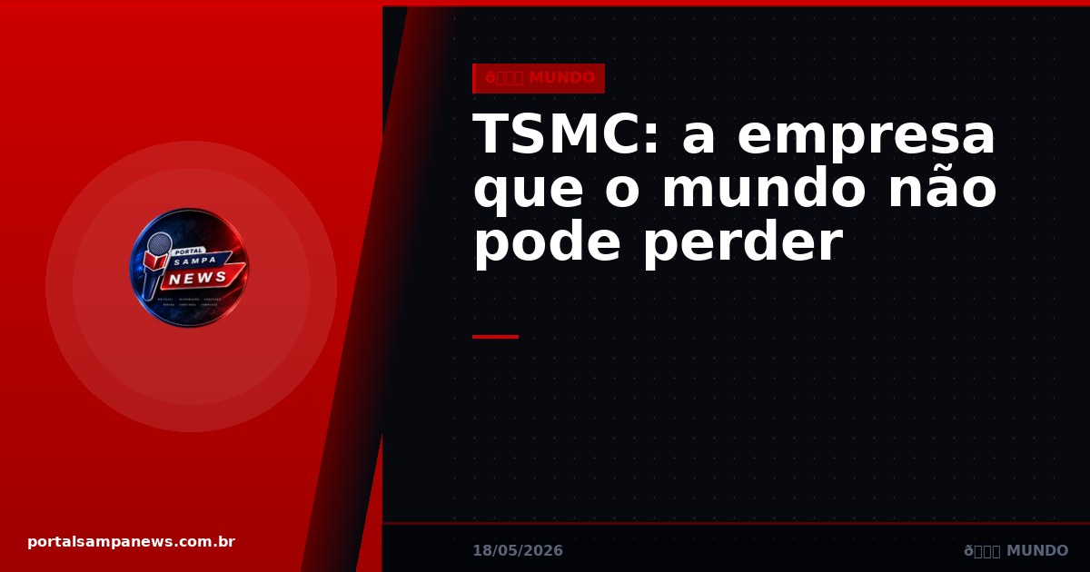TSMC: a empresa que o mundo não pode perder