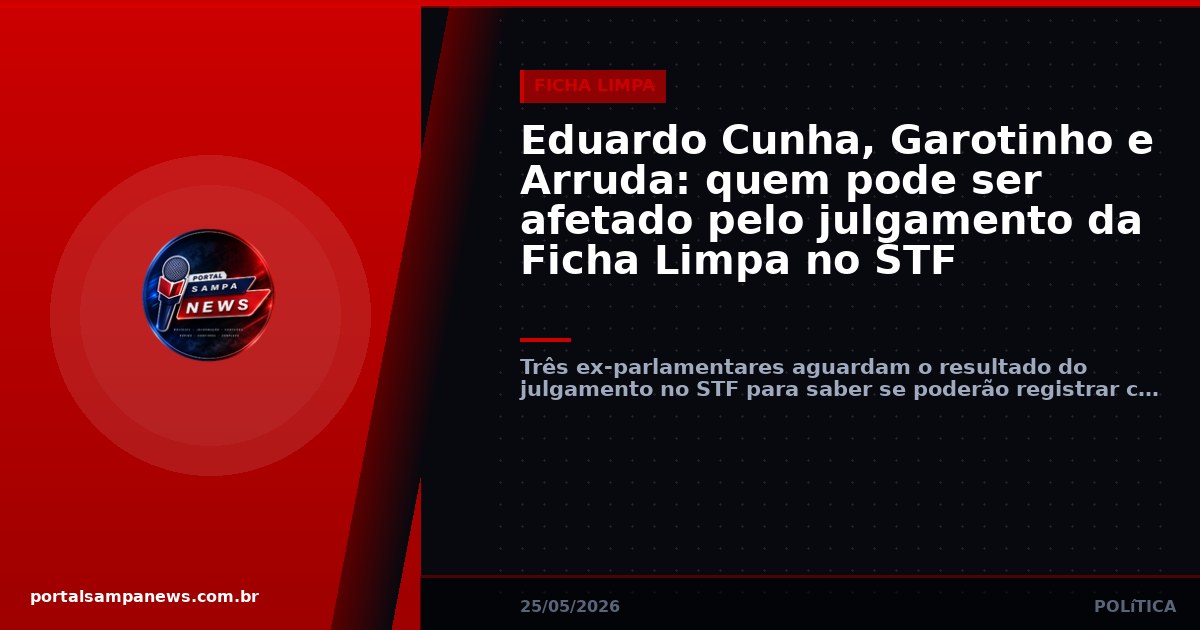 Eduardo Cunha, Garotinho e Arruda: quem pode ser afetado pelo julgamento da Ficha Limpa no STF
