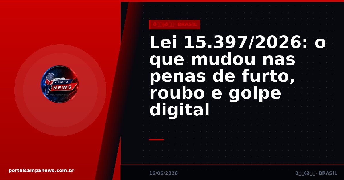 Lei 15.397/2026: o que mudou nas penas de furto, roubo e golpe digital