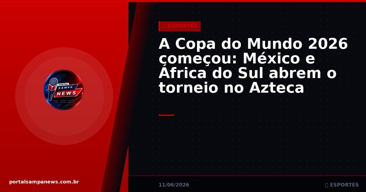 A Copa do Mundo 2026 começou: México e África do Sul abrem o torneio no Azteca