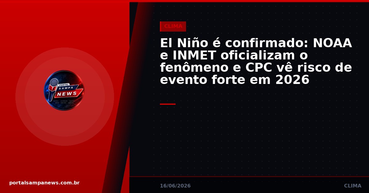 El Niño é confirmado: NOAA e INMET oficializam o fenômeno e CPC vê risco de evento forte em 2026